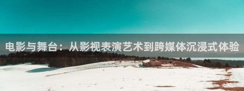 超碰在线超碰在线：电影与舞台：从影视表演艺术到跨媒体沉浸式体验